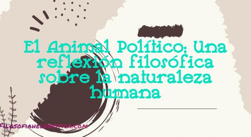 El Animal Político: Una reflexión filosófica sobre la naturaleza humana